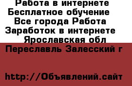 Работа в интернете. Бесплатное обучение. - Все города Работа » Заработок в интернете   . Ярославская обл.,Переславль-Залесский г.